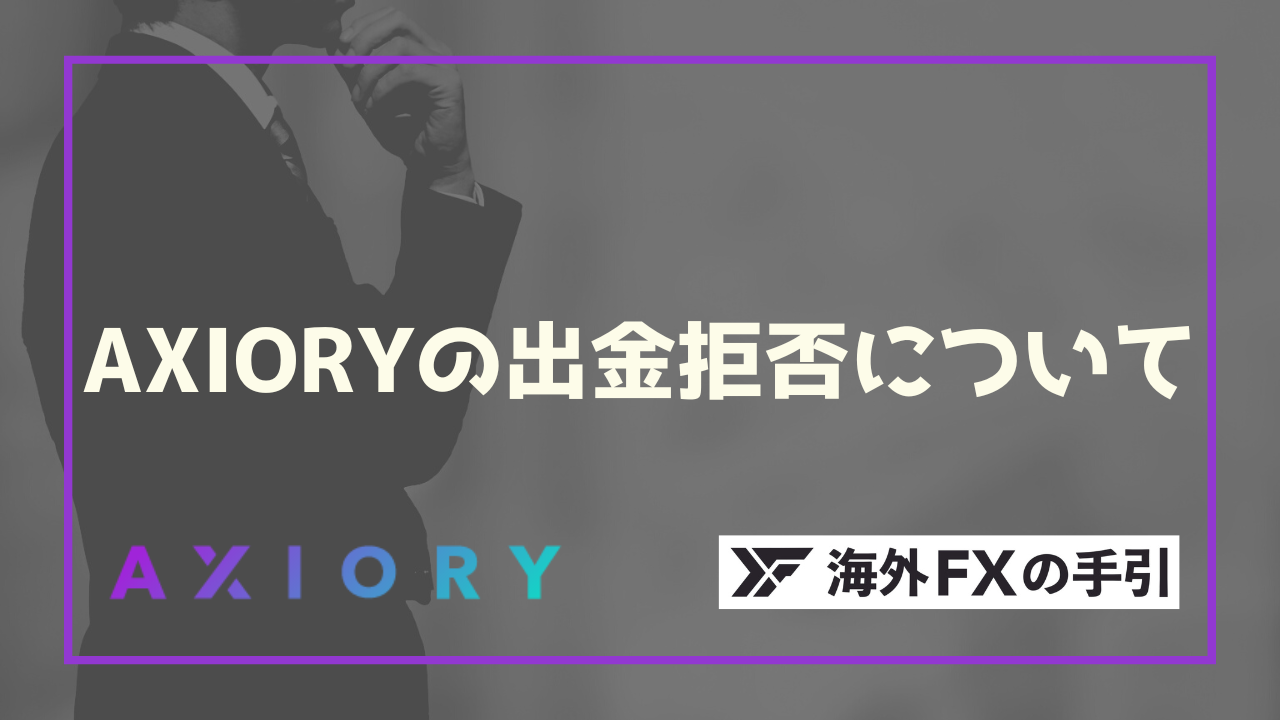 AXIORYに出金拒否はある？出金できない原因や注意点を解説！