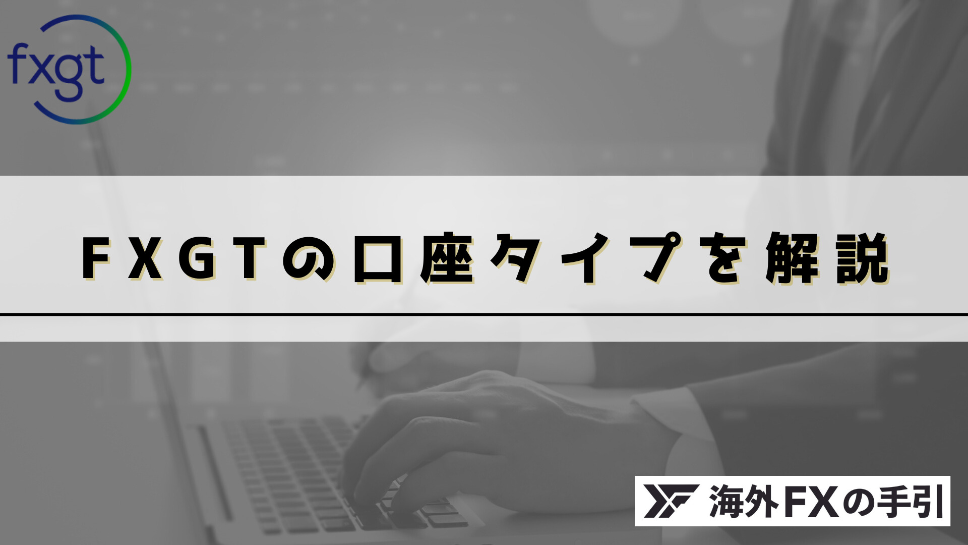 FXGTの口座タイプ6種を徹底解説！特徴・違いをもとに比較