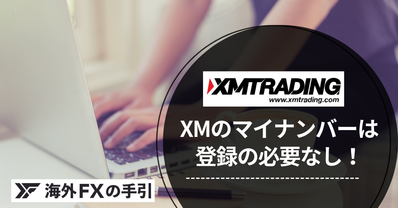 XMでマイナンバーは口座開設の時に必要？不要？その理由と注意点を解説